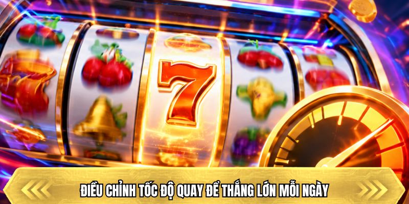 Điều chỉnh tốc độ quay để thắng lớn mỗi ngày