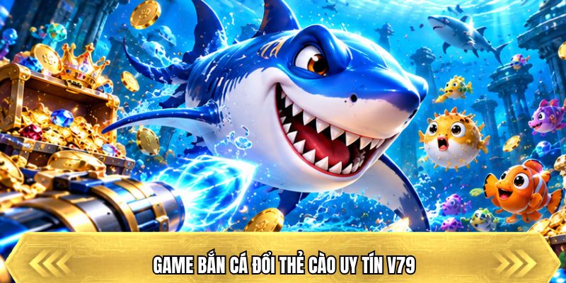 Game bắn cá đổi thẻ cào uy tín V79