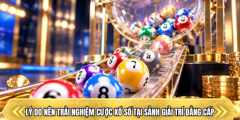 Lý do nên trải nghiệm cược xổ số tại sảnh giải trí đẳng cấp