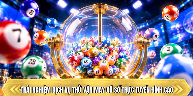 Trải nghiệm dịch vụ thử vận may xổ số trực tuyến đỉnh cao
